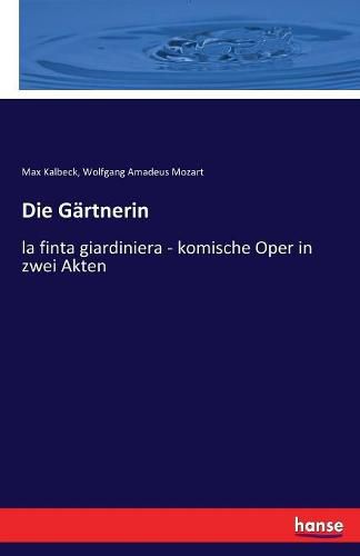 Die Gartnerin: la finta giardiniera - komische Oper in zwei Akten