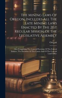 Cover image for The Mining Laws Of Oregon, Includes All The Late Mining Laws Enacted By The 21st Regular Session Of The Legislative Assembly