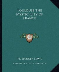 Cover image for Toulouse the Mystic City of France