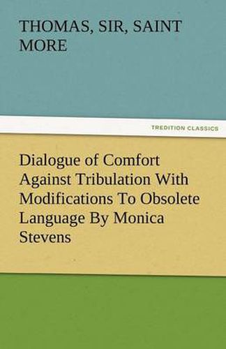 Cover image for Dialogue of Comfort Against Tribulation with Modifications to Obsolete Language by Monica Stevens