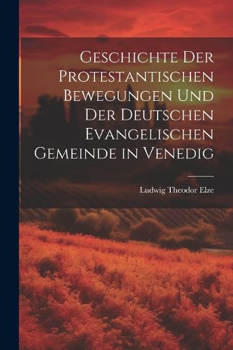 Cover image for Geschichte Der Protestantischen Bewegungen Und Der Deutschen Evangelischen Gemeinde in Venedig