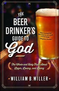 Cover image for The Beer Drinker's Guide to God: The Whole and Holy Truth About Lager, Loving, and Living