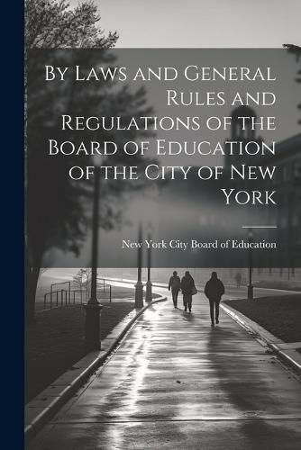 Cover image for By Laws and General Rules and Regulations of the Board of Education of the City of New York