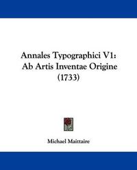 Cover image for Annales Typographici V1: AB Artis Inventae Origine (1733)