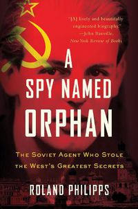 Cover image for A Spy Named Orphan: The Soviet Agent Who Stole the West's Greatest Secrets