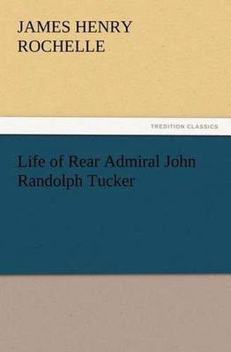 Cover image for Life of Rear Admiral John Randolph Tucker