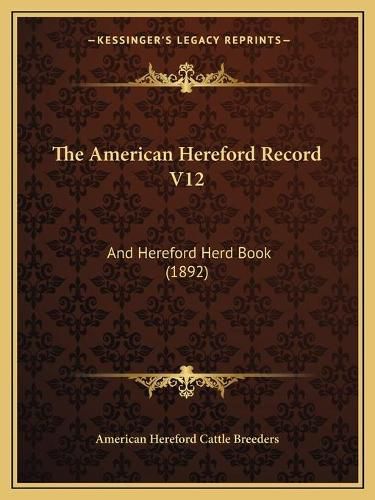 Cover image for The American Hereford Record V12: And Hereford Herd Book (1892)