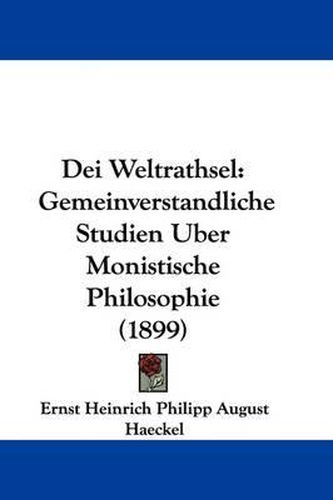 Dei Weltrathsel: Gemeinverstandliche Studien Uber Monistische Philosophie (1899)