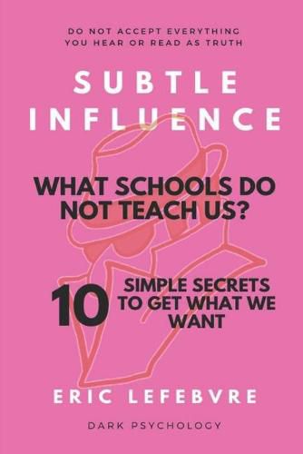 Cover image for Subtle influence: What schools do not teach us?: 10 SIMPLE SECRETS TO GET WHAT WE WANT
