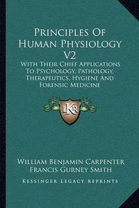 Cover image for Principles of Human Physiology V2: With Their Chief Applications to Psychology, Pathology, Therapeutics, Hygiene and Forensic Medicine