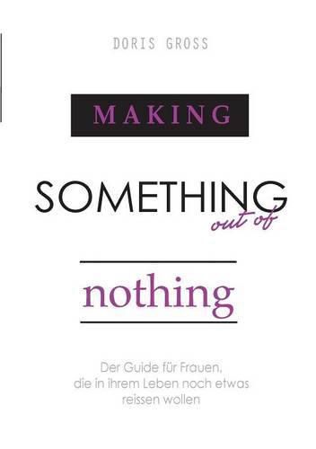 Cover image for Making Something out of Nothing: Der Guide fur Frauen, die in ihrem Leben noch etwas reissen wollen