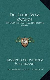 Cover image for Die Lehre Vom Zwange: Eine Civilistische Abhandlung (1861)