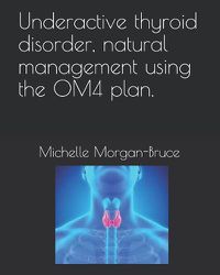 Cover image for Underactive thyroid disorder, natural management using the OM4 plan.
