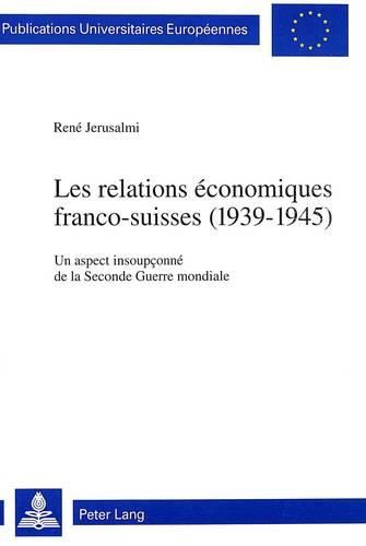 Cover image for Les Relations Economiques Franco-Suisses (1939-1945): Un Aspect Insoupconne de La Seconde Guerre Mondiale