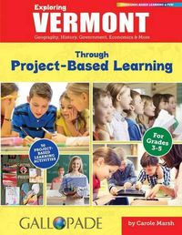 Cover image for Exploring Vermont Through Project-Based Learning: Geography, History, Government, Economics & More