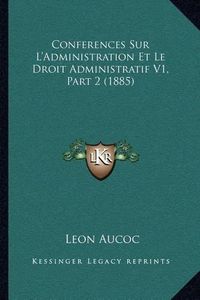 Cover image for Conferences Sur L'Administration Et Le Droit Administratif V1, Part 2 (1885)