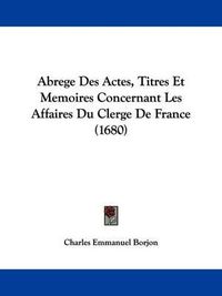 Cover image for Abrege Des Actes, Titres Et Memoires Concernant Les Affaires Du Clerge de France (1680)