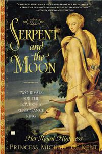 Cover image for The Serpent and the Moon: Two Rivals for the Love of a Renaissance King