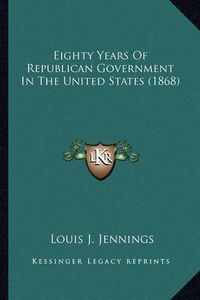 Cover image for Eighty Years of Republican Government in the United States (1868)