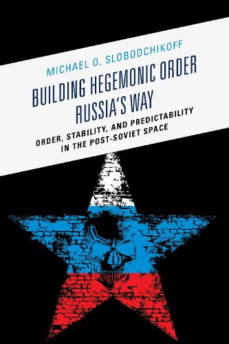 Cover image for Building Hegemonic Order Russia's Way: Order, Stability, and Predictability in the Post-Soviet Space