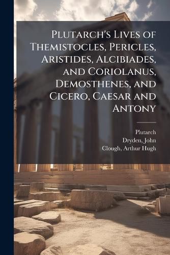 Cover image for Plutarch's Lives of Themistocles, Pericles, Aristides, Alcibiades, and Coriolanus, Demosthenes, and Cicero, Caesar and Antony