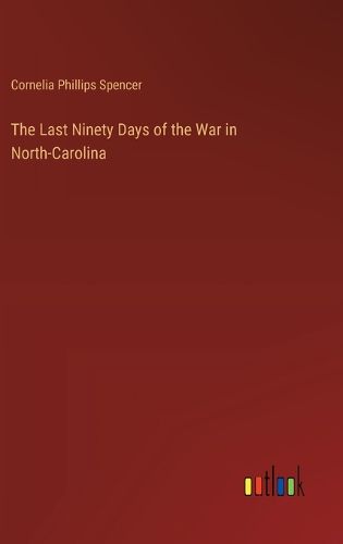 Cover image for The Last Ninety Days of the War in North-Carolina