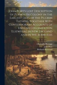 Cover image for John Pory's Lost Description of Plymouth Colony in the Earliest Days of the Pilgrim Fathers, Together With Contemporary Accounts of English Colonization Elsewhere in New England and in the Bermudas