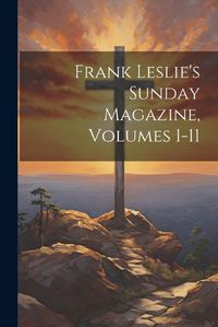 Cover image for Frank Leslie's Sunday Magazine, Volumes 1-11