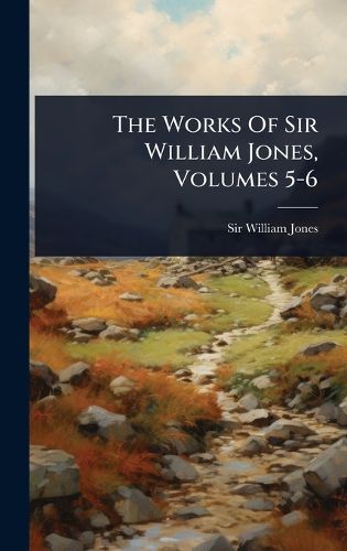 Cover image for The Works Of Sir William Jones, Volumes 5-6