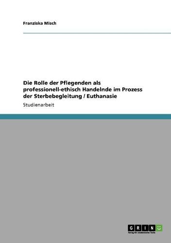 Cover image for Die Rolle Der Pflegenden ALS Professionell-Ethisch Handelnde Im Prozess Der Sterbebegleitung / Euthanasie