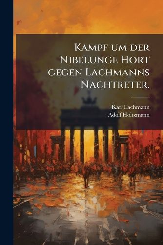 Cover image for Kampf Um Der Nibelunge Hort, Gegen Lachmanns Nachtreter