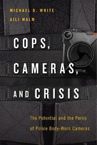 Cover image for Cops, Cameras, and Crisis: The Potential and the Perils of Police Body-Worn Cameras