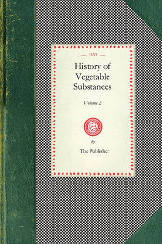 Cover image for History of Vegetable Substances Vol. II: Used in the Arts, in Domestic Economy, and for the Food of Man (Vol. II)