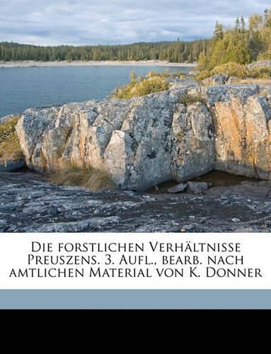 Die Forstlichen Verhltnisse Preuszens. 3. Aufl., Bearb. Nach Amtlichen Material Von K. Donner