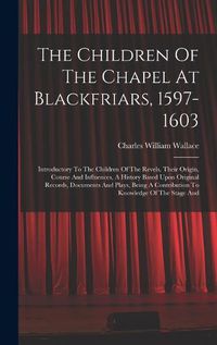 Cover image for The Children Of The Chapel At Blackfriars, 1597-1603