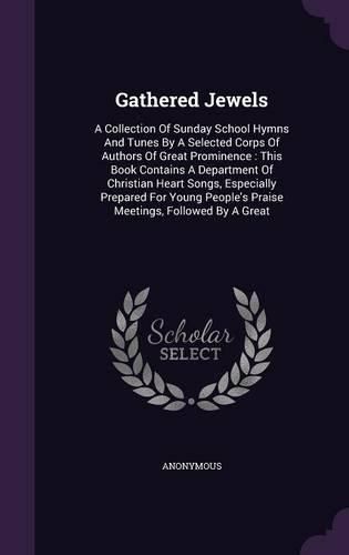 Cover image for Gathered Jewels: A Collection of Sunday School Hymns and Tunes by a Selected Corps of Authors of Great Prominence: This Book Contains a Department of Christian Heart Songs, Especially Prepared for Young People's Praise Meetings, Followed by a Great