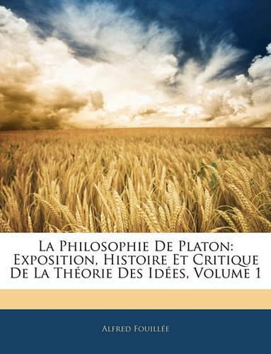 La Philosophie de Platon: Exposition, Histoire Et Critique de La Thorie Des Ides, Volume 1