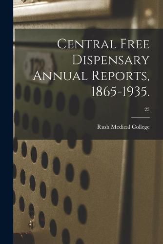 Cover image for Central Free Dispensary Annual Reports, 1865-1935.; 23