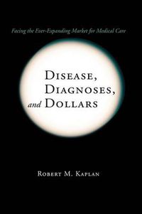Cover image for Disease, Diagnoses, and Dollars: Facing the Ever-Expanding Market for Medical Care
