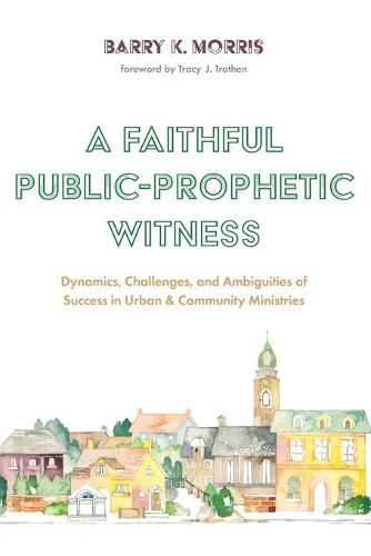 Cover image for A Faithful Public-Prophetic Witness: Dynamics, Challenges, and Ambiguities of Success in Urban & Community Ministries