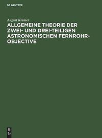 Cover image for Allgemeine Theorie der zwei- und drei-teiligen astronomischen Fernrohr-Objective