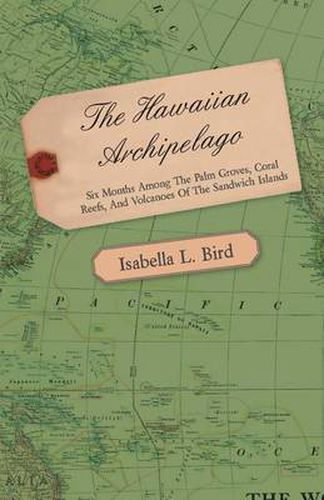 The Hawaiian Archipelago - Six Months Among The Palm Groves, Coral Reefs, And Volcanoes Of The Sandwich Islands