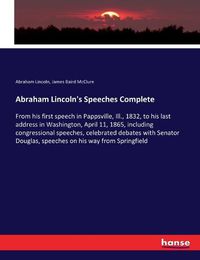 Cover image for Abraham Lincoln's Speeches Complete: From his first speech in Pappsville, Ill., 1832, to his last address in Washington, April 11, 1865, including congressional speeches, celebrated debates with Senator Douglas, speeches on his way from Springfield