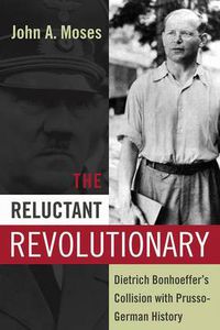 Cover image for The Reluctant Revolutionary: Dietrich Bonhoeffer's Collision with Prusso-German History