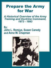 Cover image for Prepare the Army for War: A Historical Overview of the Army Training and Doctrine Command, 1973 - 1993