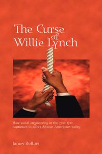 Cover image for The Curse of Willie Lynch: How Social Engineering in the Year 1712 Continues to Affect African Americans Today