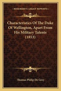 Cover image for Characteristics of the Duke of Wellington, Apart from His Military Talents (1853)