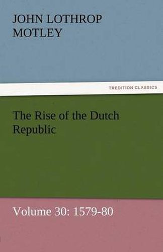 Cover image for The Rise of the Dutch Republic - Volume 30: 1579-80