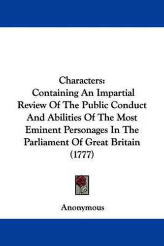 Cover image for Characters: Containing An Impartial Review Of The Public Conduct And Abilities Of The Most Eminent Personages In The Parliament Of Great Britain (1777)