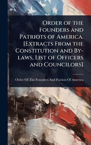 Cover image for Order of the Founders and Patriots of America. [Extracts From the Constitution and By-laws, List of Officers and Councilors]